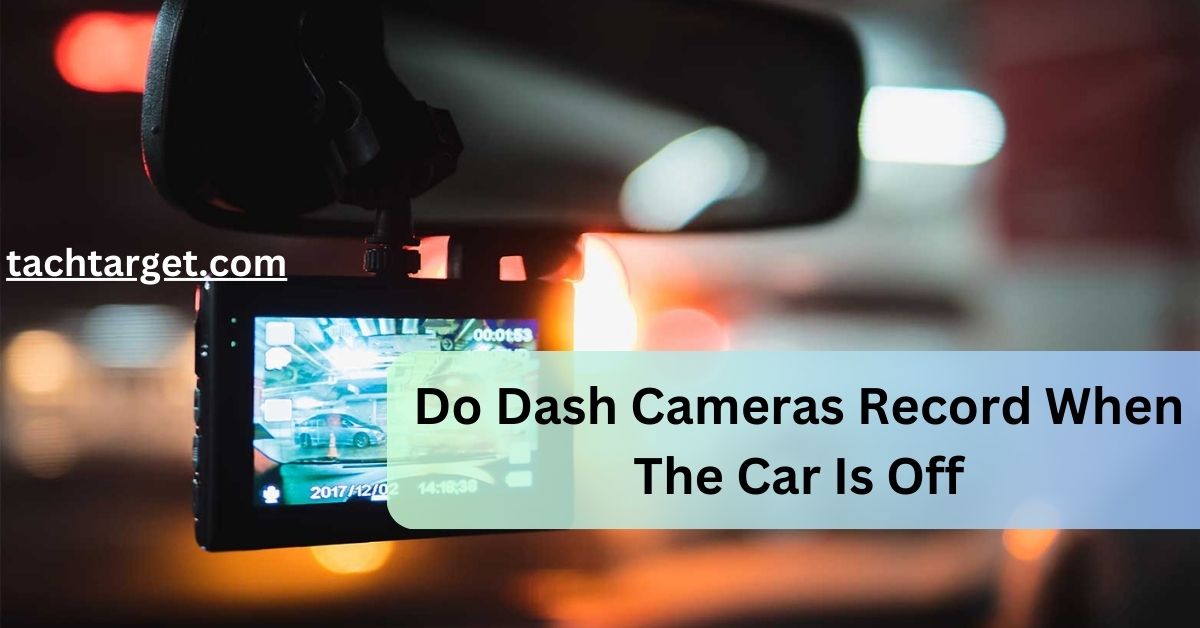 Do Dash Cameras Record When The Car Is Off